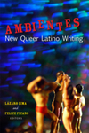 [Introduction to] Ambientes: New Queer Latino Writing by Lázaro Lima and Felice Picano