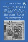 [Introduction to] Staging Power in Tudor and Stuart English History Plays: History, Political Thought, and the Redefinition of Sovereignity by Kristin M.S. Bezio