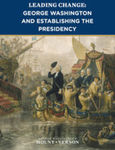 Leading Change:  George Washington and Establishing the Presidency (Lessons in Leadership Series, Vol. 4)