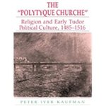 [Introduction to] "The Polytyque Churche": Religion and Early Tudor Political Culture, 1465-1516 by Peter Kaufman