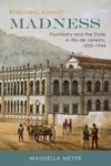 [Introduction to] Reasoning Against Madness: Psychiatry and the State in Rio de Janeiro, 1830-1944 by Manuella Meyer