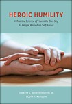 [Introduction to] Heroic Humility: What the Science of Humility Can Say to People Raised on Self-Focus by Everett L. Worthington Jr. and Scott T. Allison
