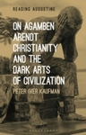 [Introduction to] On Agamben, Arendt, Christianity, and the Dark Arts of Civilization by Peter I. Kaufman