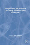 [Introduction to] Religion and the Medieval and Early Modern Global Marketplace by Scott Oldenburg and Kristin M.S. Bezio