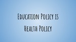 Education Policy is Health Policy by Maddie Brown, Cassie Gilboy, Sonya Smith, Meghann Lewis, and Niamh Sutherburg